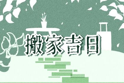 2027年06月26日搬家吉日查询 是乔迁搬新房好日子吗