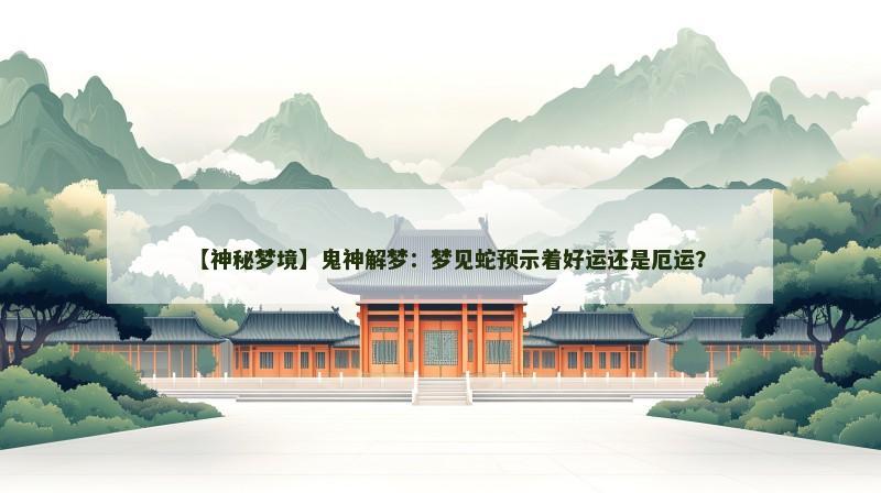 【神秘梦境】鬼神解梦:梦见蛇预示着好运还是厄运?