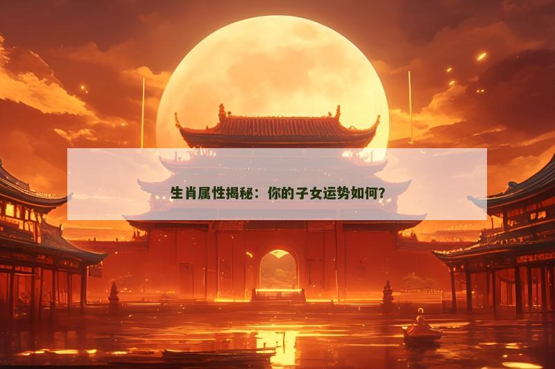 生肖属性揭秘:你的子女运势如何?
