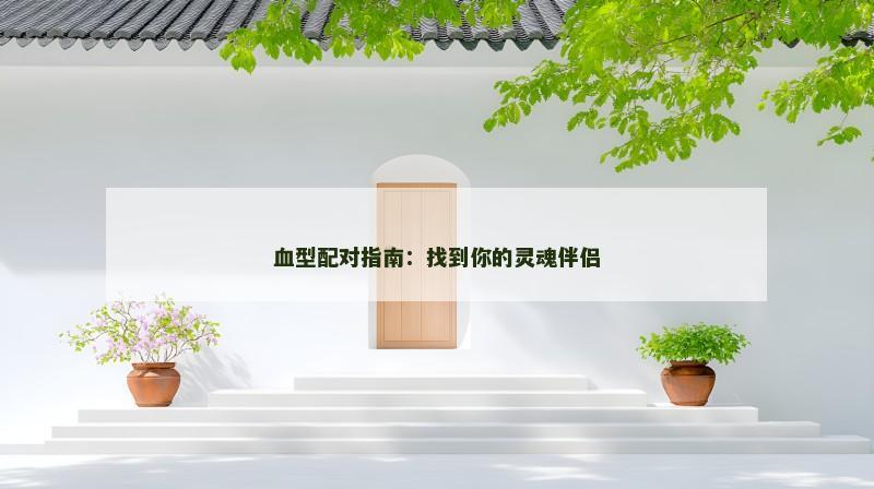 血型配对指南：找到你的灵魂伴侣