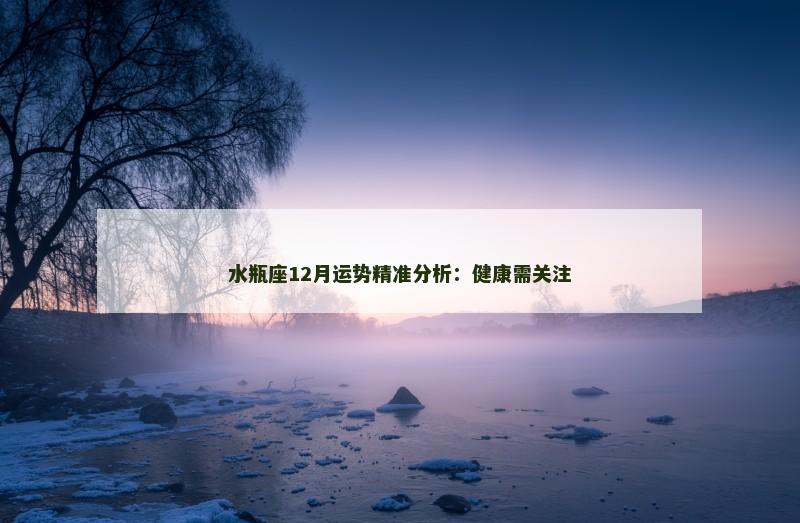 水瓶座12月运势精准分析:健康需关注