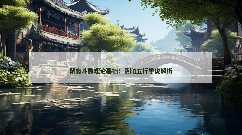 紫微斗数理论基础:阴阳五行学说解析