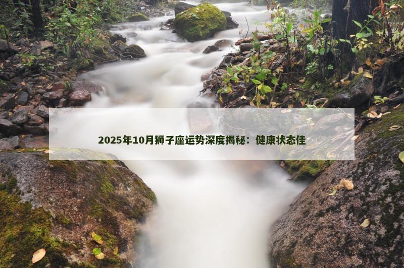 2025年10月狮子座运势深度揭秘:健康状态佳