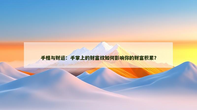 手相与财运:手掌上的财富纹如何影响你的财富积累?