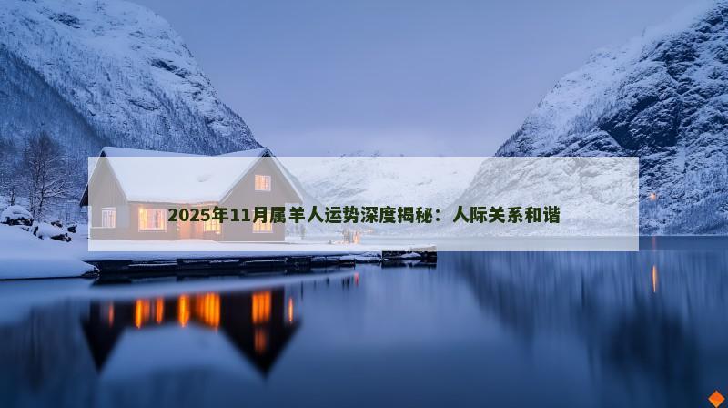 2025年11月属羊人运势深度揭秘:人际关系和谐