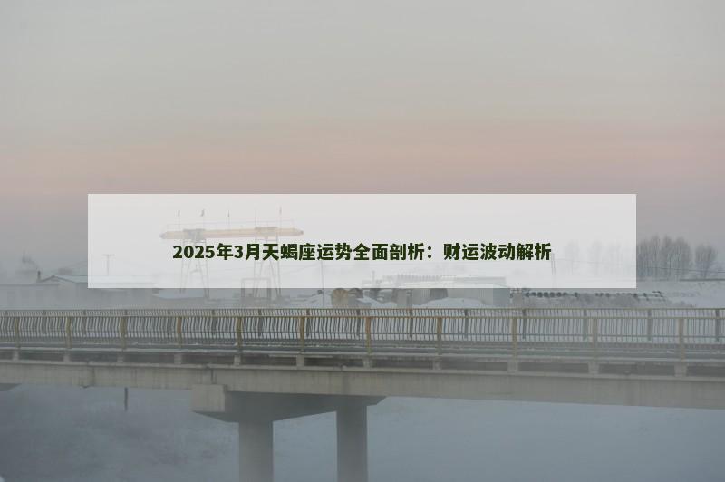 2025年3月天蝎座运势全面剖析:财运波动解析