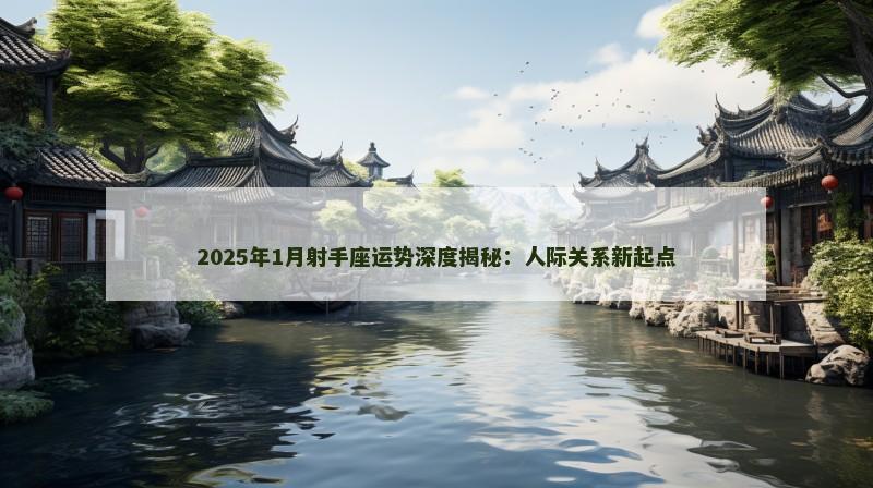 2025年1月射手座运势深度揭秘:人际关系新起点