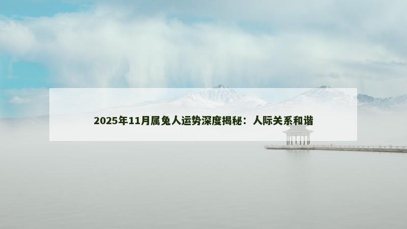 2025年11月属兔人运势深度揭秘:人际关系和谐