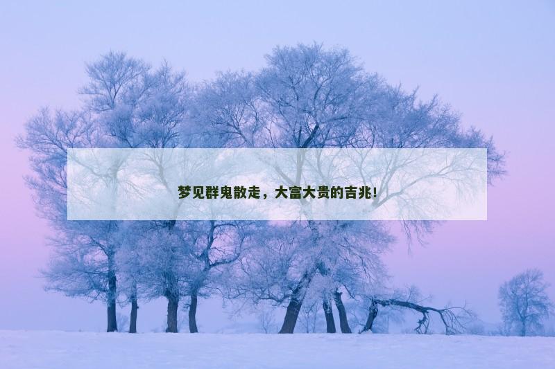 梦见群鬼散走,大富大贵的吉兆!