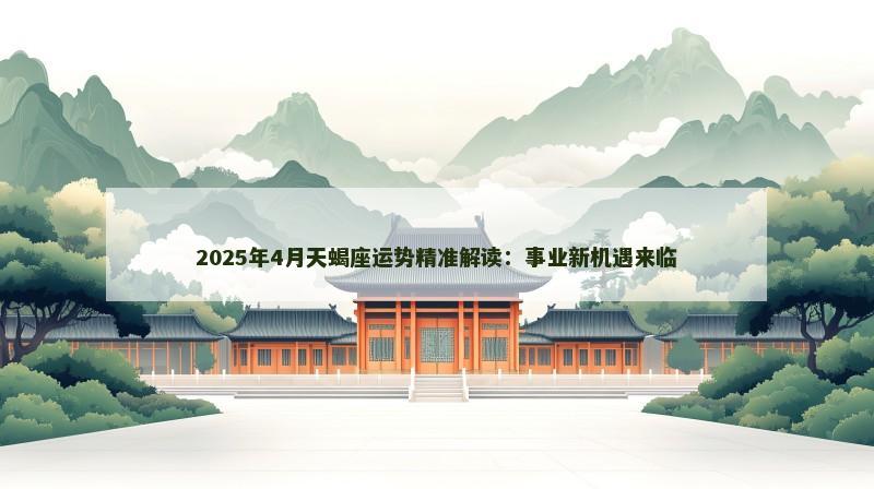 2025年4月天蝎座运势精准解读:事业新机遇来临