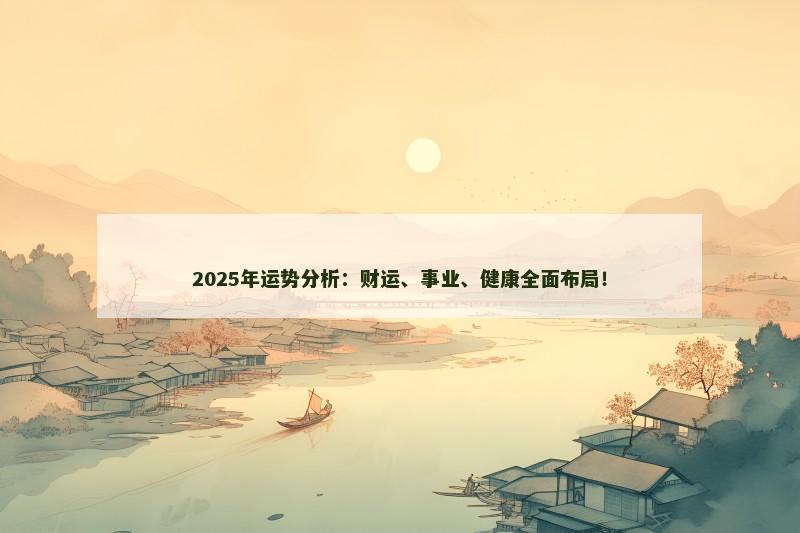 2025年运势分析:财运、事业、健康全面布局!