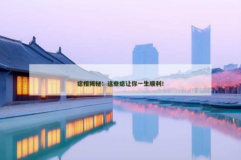 痣相揭秘:这些痣让你一生顺利!
