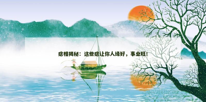 痣相揭秘:这些痣让你人缘好,事业旺!