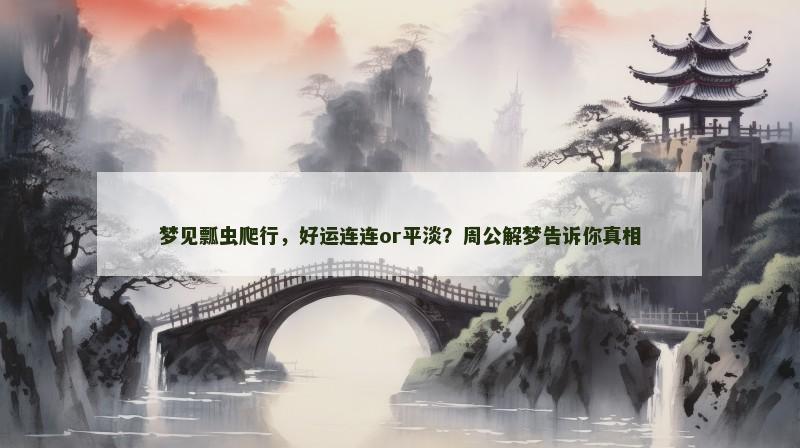 梦见瓢虫爬行,好运连连or平淡?周公解梦告诉你真相