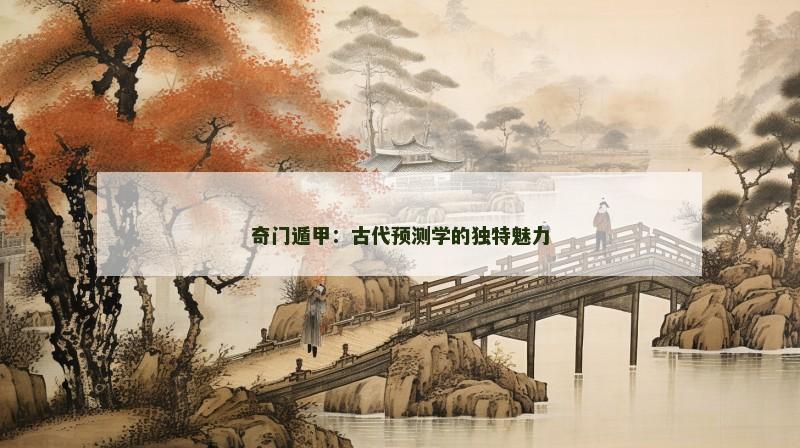 奇门遁甲:古代预测学的独特魅力