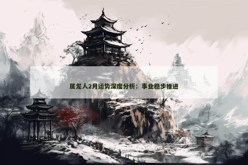 属龙人2月运势深度分析:事业稳步推进