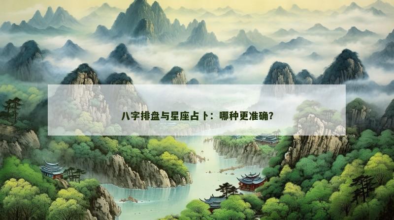 八字排盘与星座占卜:哪种更准确?