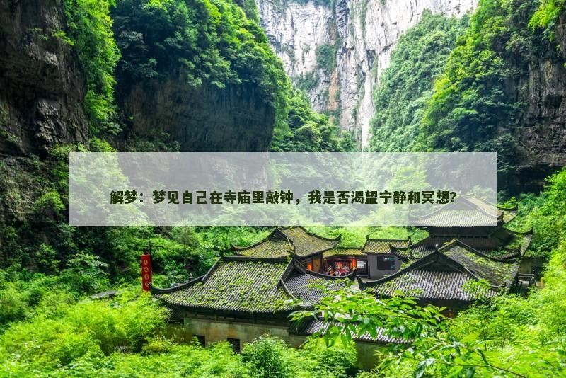 解梦:梦见自己在寺庙里敲钟,我是否渴望宁静和冥想?