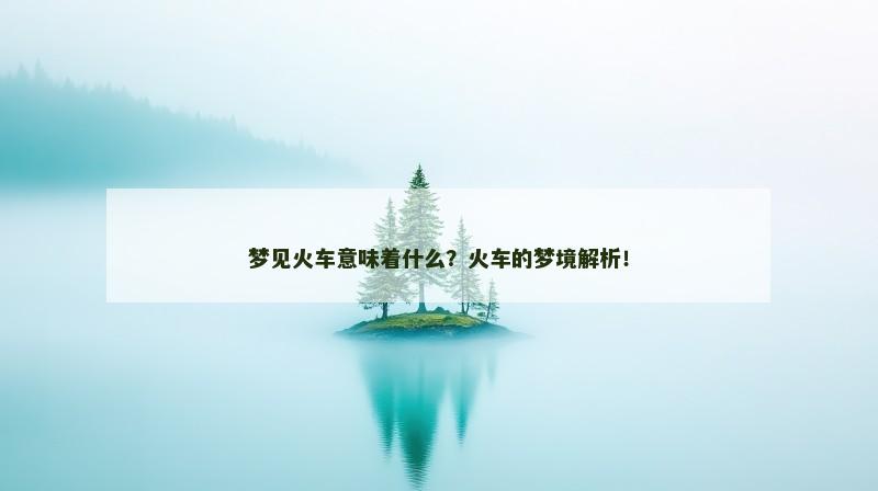 梦见火车意味着什么?火车的梦境解析!
