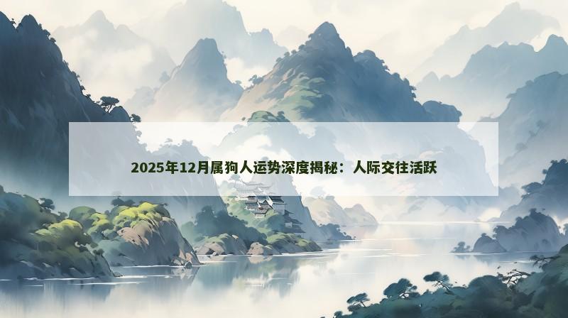 2025年12月属狗人运势深度揭秘:人际交往活跃