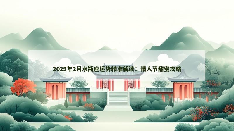 2025年2月水瓶座运势精准解读:情人节甜蜜攻略