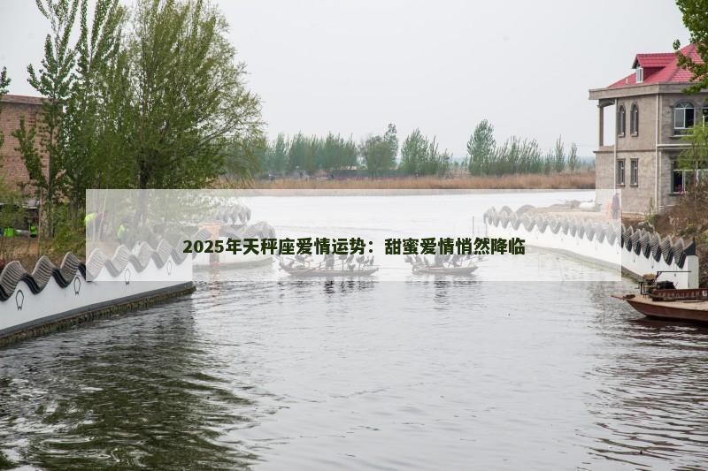 2025年天秤座爱情运势:甜蜜爱情悄然降临