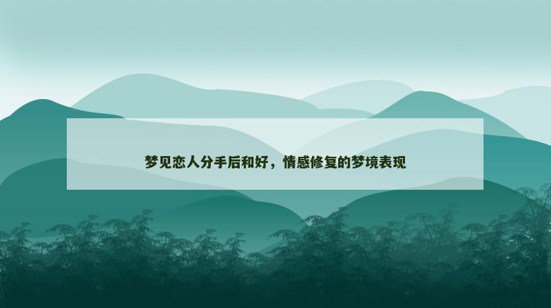 梦见恋人分手后和好,情感修复的梦境表现