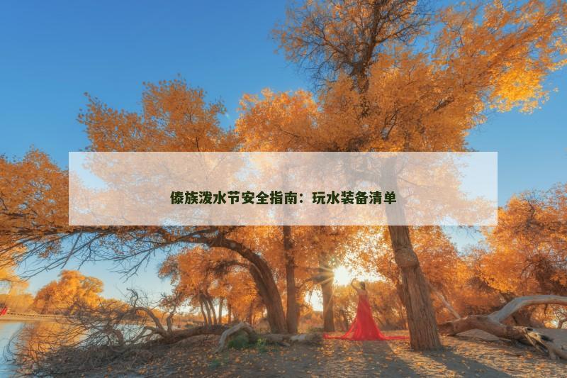 傣族泼水节安全指南:玩水装备清单