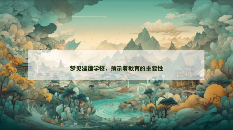 梦见建造学校,预示着教育的重要性