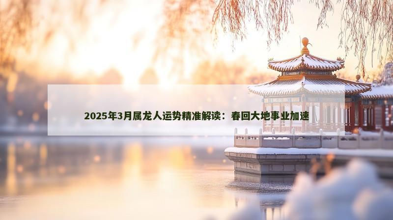 2025年3月属龙人运势精准解读:春回大地事业加速