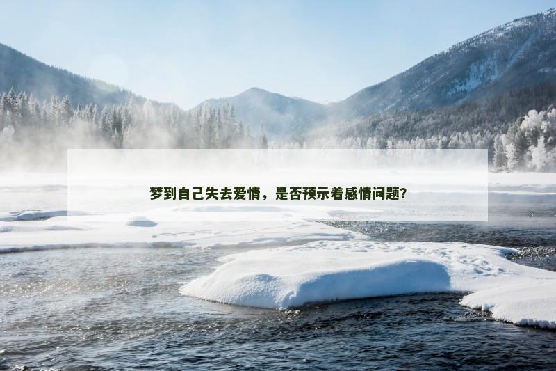 梦到自己失去爱情,是否预示着感情问题?