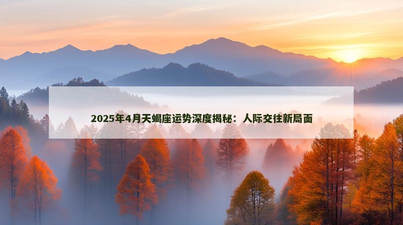 2025年4月天蝎座运势深度揭秘:人际交往新局面