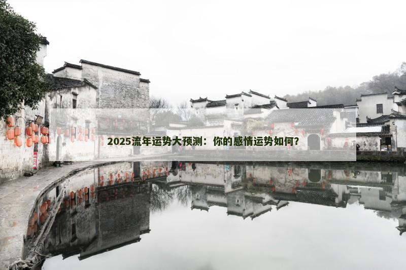 2025流年运势大预测:你的感情运势如何?