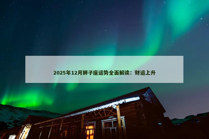 2025年12月狮子座运势全面解读:财运上升