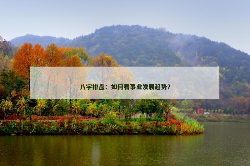 八字排盘:如何看事业发展趋势?
