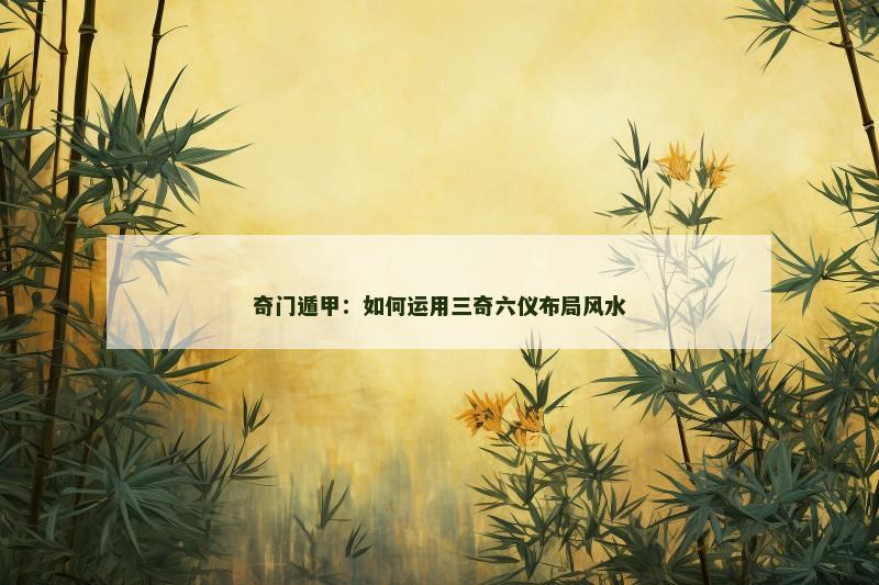 奇门遁甲:如何运用三奇六仪布局风水