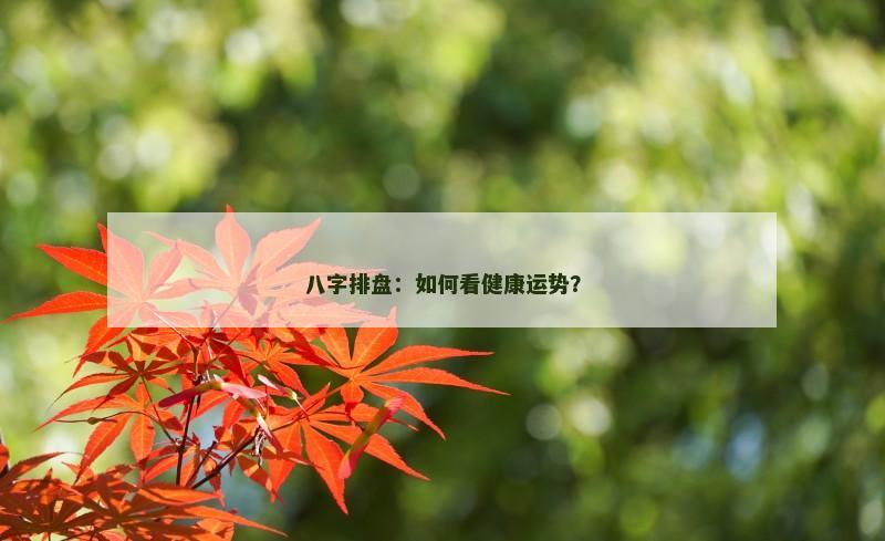 八字排盘:如何看健康运势?