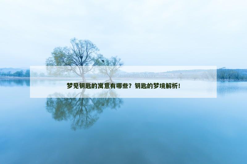 梦见钥匙的寓意有哪些?钥匙的梦境解析!