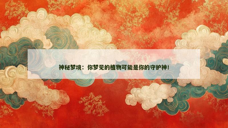 神秘梦境:你梦见的植物可能是你的守护神!