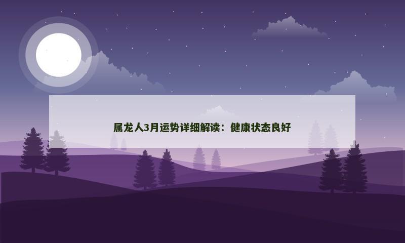 属龙人3月运势详细解读:健康状态良好