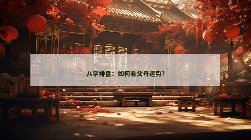 八字排盘:如何看父母运势?