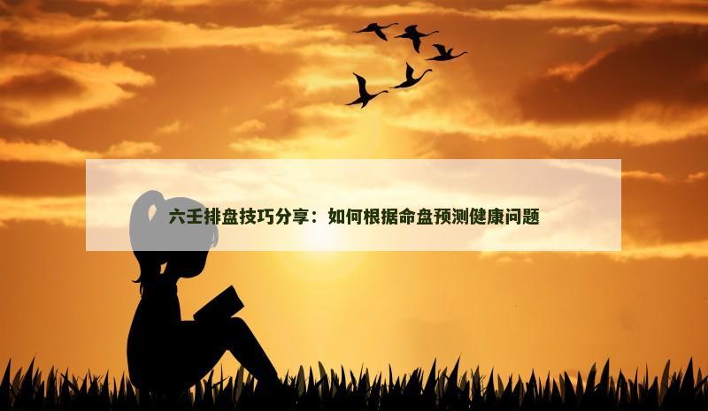 六壬排盘技巧分享:如何根据命盘预测健康问题