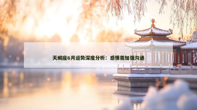 天蝎座6月运势深度分析:感情需加强沟通