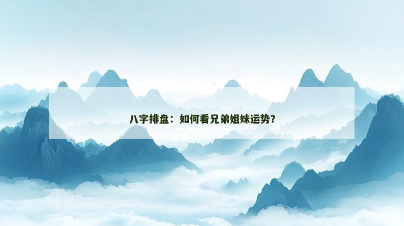 八字排盘:如何看兄弟姐妹运势?
