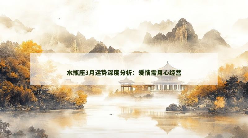 水瓶座3月运势深度分析:爱情需用心经营