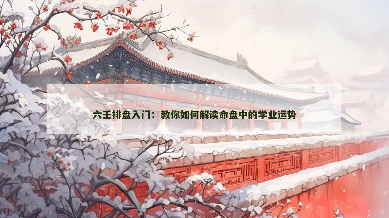 六壬排盘入门:教你如何解读命盘中的学业运势