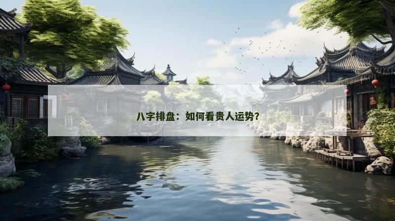 八字排盘:如何看贵人运势?
