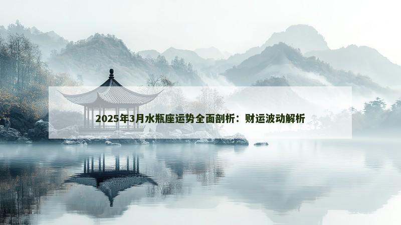 2025年3月水瓶座运势全面剖析:财运波动解析