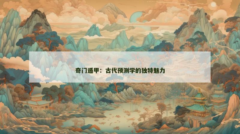 奇门遁甲:古代预测学的独特魅力