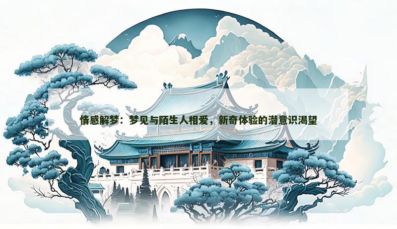情感解梦:梦见与陌生人相爱,新奇体验的潜意识渴望